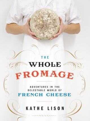 The Whole Fromage: Adventures in the Delectable World of French Cheese (2013)