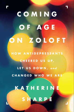 Coming of Age on Zoloft: How Antidepressants Cheered Us Up, Let Us Down, and Changed Who We Are (2012)
