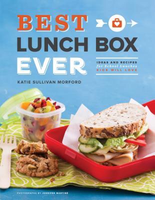 Best Lunch Box Ever: Ideas and Recipes for School Lunches Kids Will Love (2013)