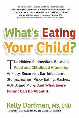 What's Eating Your Child?: The Hidden Connection Between Food and Childhood Ailments: Anxiety, Recurrent Ear Infections, Stomachaches, Picky Eating, Rashes, ADHD, and More. And What Every Parent Can Do about It. (2011)