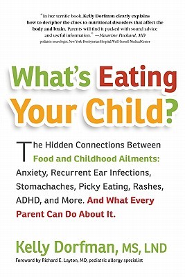 What's Eating Your Child?: The Hidden Connection Between Food and Childhood Ailments: Anxiety, Recurrent Ear Infections, Stomachaches, Picky Eating, Rashes, ADHD, and More. And What Every Parent Can Do about It.