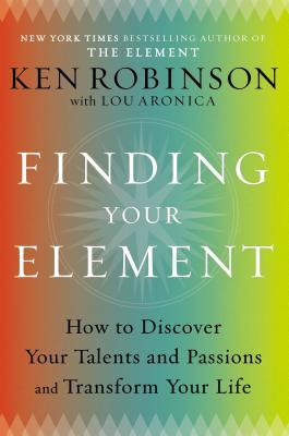 Finding Your Element: How to Discover Your Talents and Passions and Transform Your Life