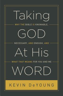 Taking God at His Word: Why the Bible Is Knowable, Necessary, and Enough, and What That Means for You and Me (2014)