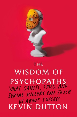 The Wisdom of Psychopaths: What Saints, Spies, and Serial Killers Can Teach Us About Success (2012)
