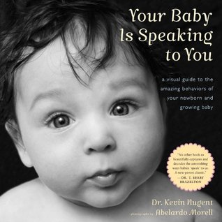 Your Baby Is Speaking to You: A Visual Guide to the Amazing Behaviors of Your Newborn and Growing Baby (2011)