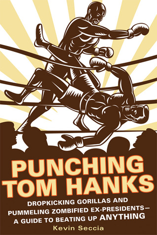 Punching Tom Hanks: Dropkicking Gorillas and Pummeling Zombified Ex-Presidents---a Guide to Beating Up Anything (2011)