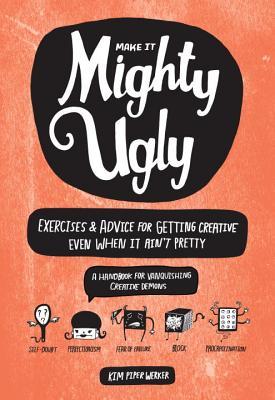 Mighty Ugly: Exercises and Advice for Getting Creative Even When It Ain't Pretty (2014)