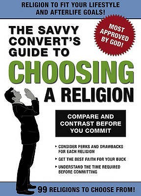 The Savvy Convert's Guide to Choosing a Religion: Compare and Contrast Before You Commit.