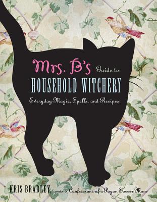 Mrs. B's Guide To Household Witchery: Everyday Magic, Spells, and Recipies (2012)