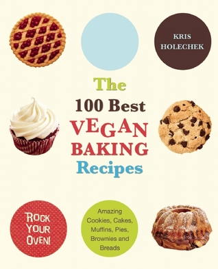 The 100 Best Vegan Baking Recipes: Amazing Cookies, Cakes, Muffins, Pies, Brownies and Breads