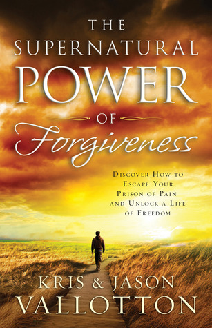 The Supernatural Power of Forgiveness: Discover How to Escape Your Prison of Pain and Unlock a Life of Freedom (2011)