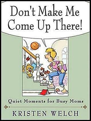 Don't Make Me Come Up There!: Quiet Moments for Busy Moms (2011)