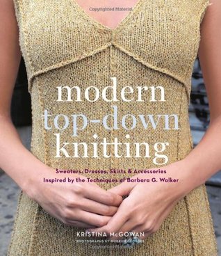 Modern Top-Down Knitting: Sweaters, Dresses, Skirts & Accessories Inspired by the Techniques of Barbara G. Walker (2010)