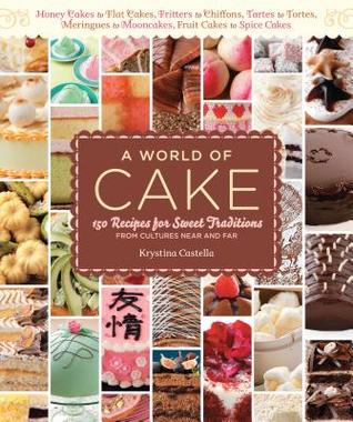 A World of Cake: 150 Recipes for Sweet Traditions from Cultures Near and Far; Honey cakes to flat cakes, fritters to chiffons, tartes to tortes, meringues to mooncakes, fruit cakes to spice cakes (2010)