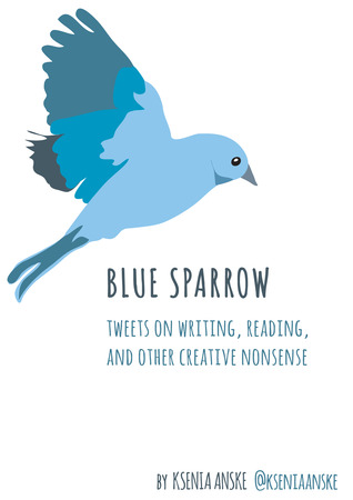 Blue Sparrow: Tweets on Writing, Reading, and Other Creative Nonsense (2013)