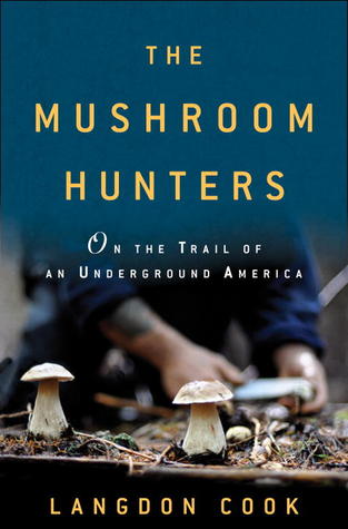 The Mushroom Hunters: On the Trail of Secrets, Eccentrics, and the American Dream