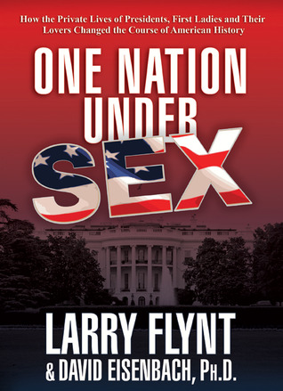 One Nation Under Sex: How the Private Lives of Presidents, First Ladies and Their Lovers Changed the Course of American History (2011)