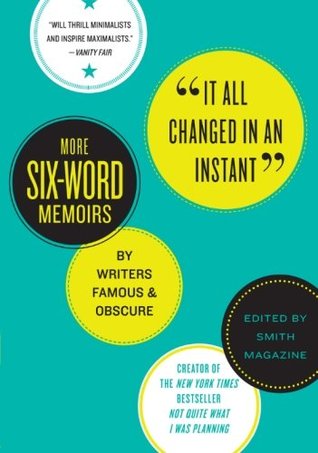 It All Changed in an Instant: More Six-Word Memoirs by Writers Famous & Obscure