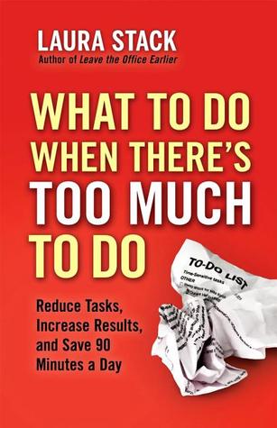 What To Do When There's Too Much To Do: Reduce Tasks, Increase Results, and Save 90 a Minutes Day (2012)