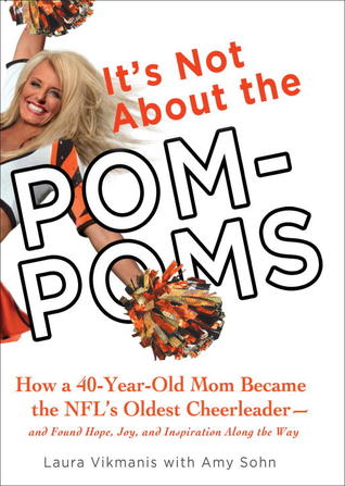 It's Not About the Pom-Poms: How a 40-Year-Old Mom Became the NFL's Oldest Cheerleader--and Found Hope, Joy, and Inspiration Along the Way (2012)