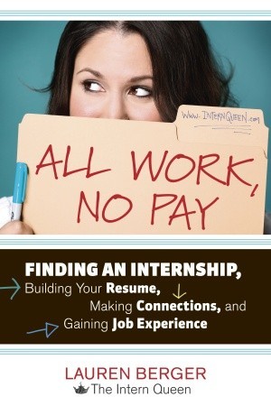 All Work, No Pay: Finding an Internship, Building Your Resume, Making Connections, and Gaining Job Experience (2012)