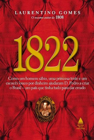 1822 - Como um homem sábio, uma princesa triste e um escocês louco por dinheiro ajudaram D. Pedro a criar o Brasil, um país que tinha tudo para dar errado (Portuguese Edition) (2011)