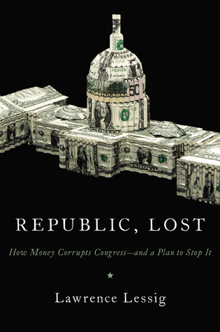 Republic, Lost: How Money Corrupts Congress--and a Plan to Stop It (2011)