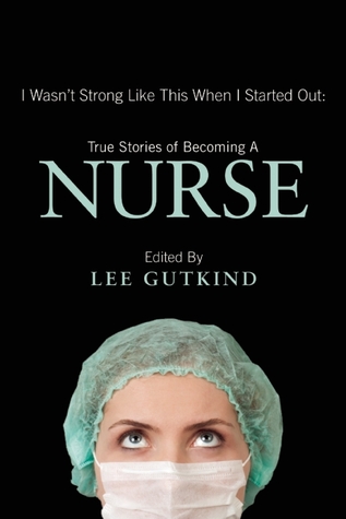 I Wasn't Strong Like This When I Started Out: True Stories of Becoming a Nurse (2013)