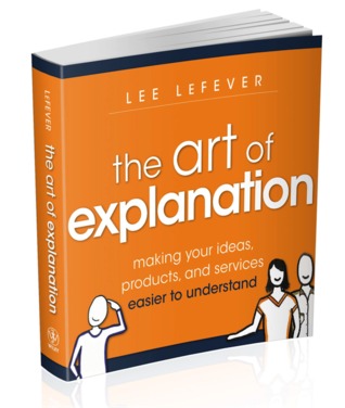 The Art of Explanation - Making Your Ideas, Products and Services Easier to Understand (2012)