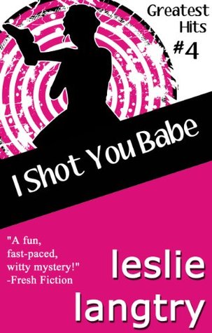 I Shot You Babe (Greatest Hits romantic mysteries book #4) (2013)