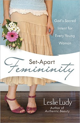 Set-Apart Femininity: God's Sacred Intent for Every Young Woman (2008)