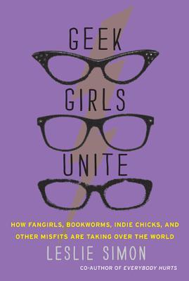 Geek Girls Unite: How Fangirls, Bookworms, Indie Chicks, and Other Misfits Are Taking Over the World (2011)
