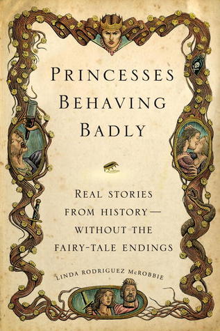 Princesses Behaving Badly: Real Stories from History Without the Fairy-Tale Endings (2013)