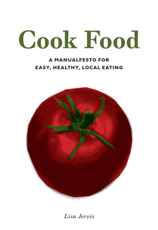 Cook Food: A Manualfesto for Easy, Healthy, Local Eating (2009)