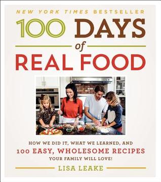 100 Days of Real Food: How We Did It, What We Learned, and 100 Easy, Wholesome Recipes Your Family Will Love (2014)