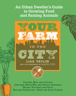 Your Farm in the City: An Urban Dweller's Guide to Growing Food and Raising Animals (2011)