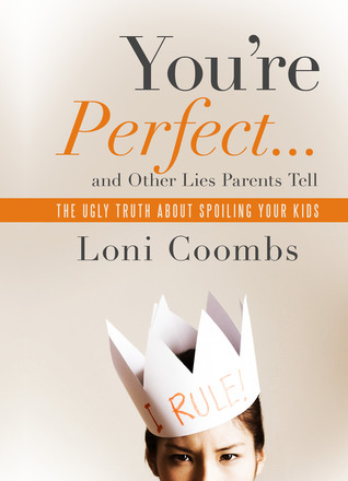 You're Perfect ... and Other Lies Parents Tell: The Ugly Truth about Spoiling Your Kids (2012)