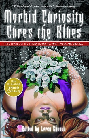 Morbid Curiosity Cures the Blues: True Stories of the Unsavory, Unwise, Unorthodox and Unusual from the magazine 