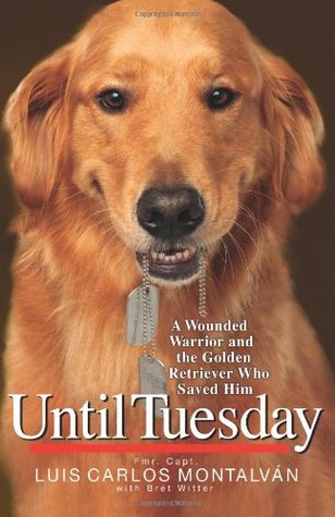 Until Tuesday: A Wounded Warrior and the Golden Retriever Who Saved Him