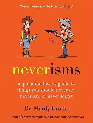 Neverisms: A Quotation Lover's Guide to Things You Should Never Do, Never Say, or Never Forget (2011)