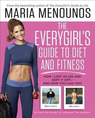 Everygirl's Guide to Diet and Fitness: How I Lost 40 Lbs and Kept It Off-And How You Can Too! (2014)