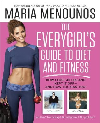 The EveryGirl's Guide to Diet and Fitness: How I Learned to Eat Right, Dropped 40 Pounds, and Took Control of My Life-- And How You Can Too! (2014)