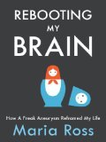 Rebooting My Brain: How a Freak Aneurysm Reframed My Life (2012)