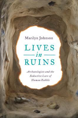 Lives in Ruins: Archeologists and the Seductive Lure of Human Rubble (2014)