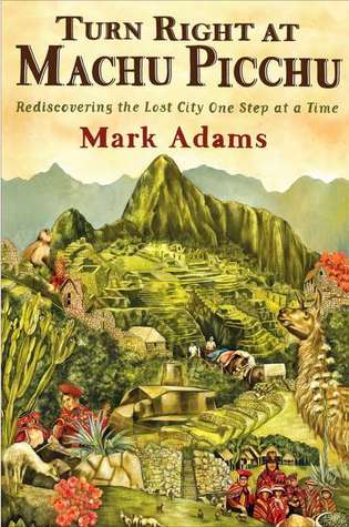 Turn Right at Machu Picchu: Rediscovering the Lost City One Step at a Time (2011)