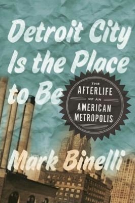 Detroit City Is the Place to Be: The Afterlife of an American Metropolis (2012)