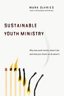 Sustainable Youth Ministry: Why Most Youth Ministry Doesn't Last and What Your Church Can Do about It (2008)