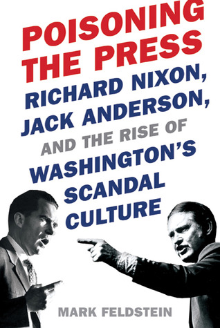 Poisoning the Press: Richard Nixon, Jack Anderson, and the Rise of Washington's Scandal Culture (2010)