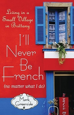 I'll Never Be French (no matter what I do): Living in a Small Village in Brittany