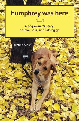 Humphrey Was Here: A Dog Owner's Story of Love, Loss, and Letting Go: 1